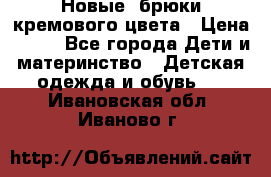 Новые. брюки кремового цвета › Цена ­ 300 - Все города Дети и материнство » Детская одежда и обувь   . Ивановская обл.,Иваново г.